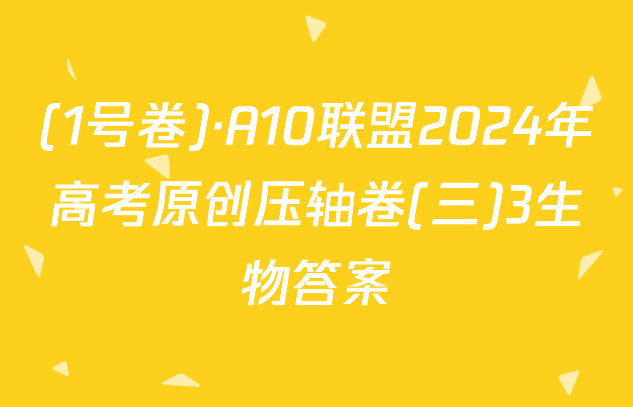 (1号卷)·A10联盟2024年高考原创压轴卷(三)3生物答案