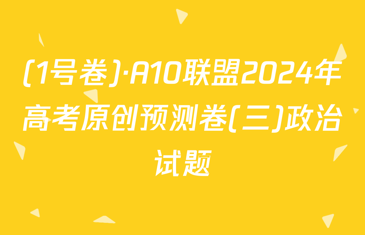 (1号卷)·A10联盟2024年高考原创预测卷(三)政治试题