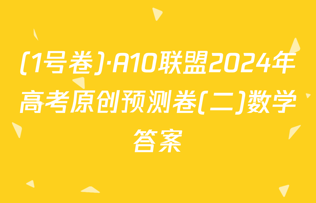 (1号卷)·A10联盟2024年高考原创预测卷(二)数学答案