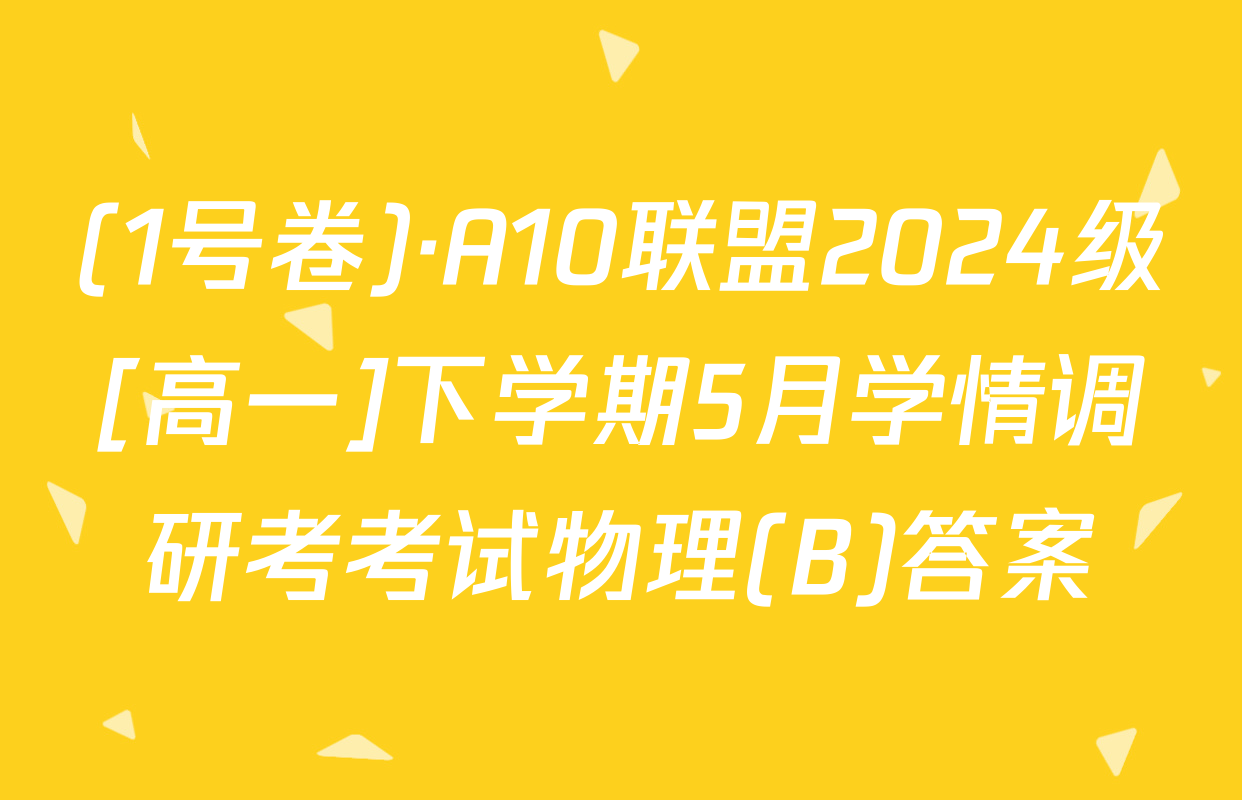 (1号卷)·A10联盟2024级[高一]下学期5月学情调研考考试物理(B)答案