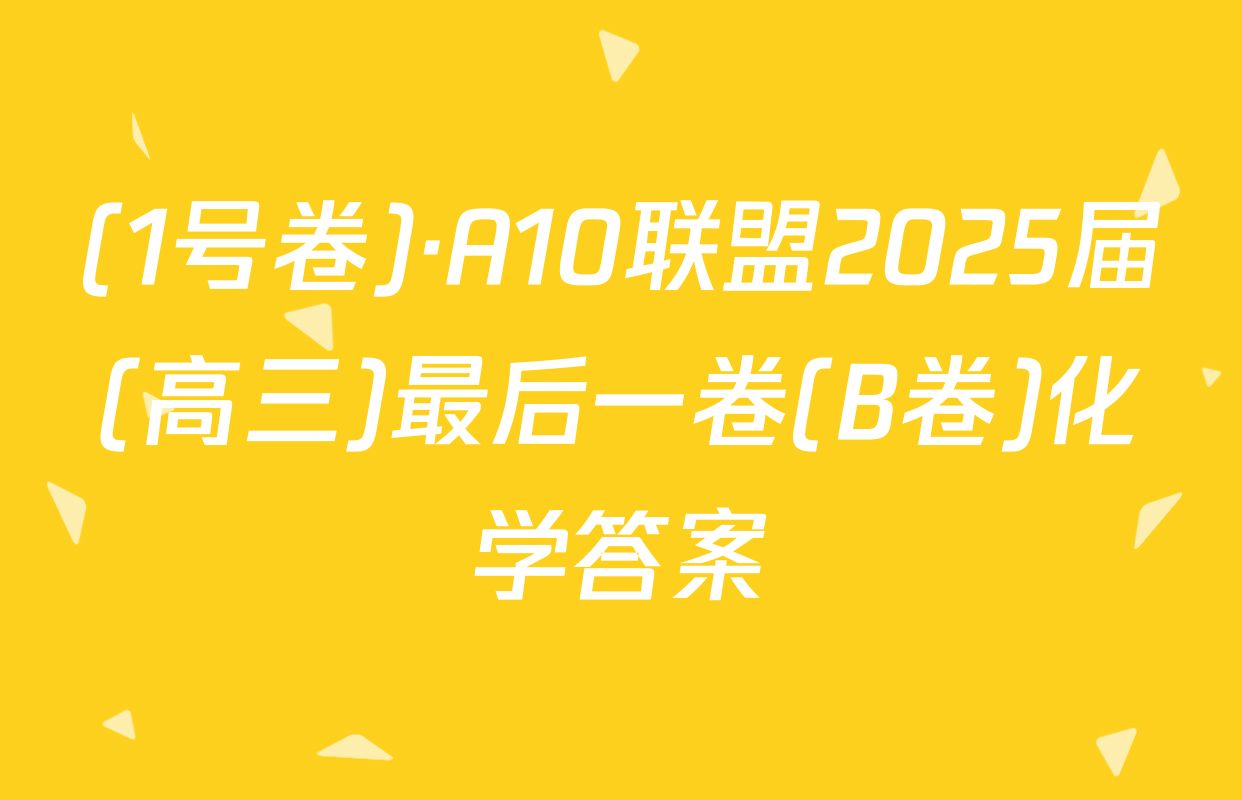 (1号卷)·A10联盟2025届(高三)最后一卷(B卷)化学答案