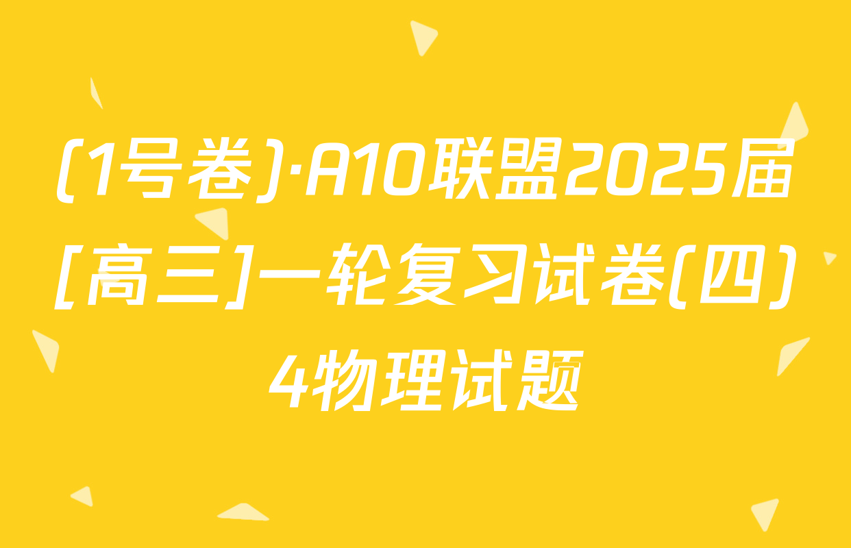 (1号卷)·A10联盟2025届[高三]一轮复习试卷(四)4物理试题