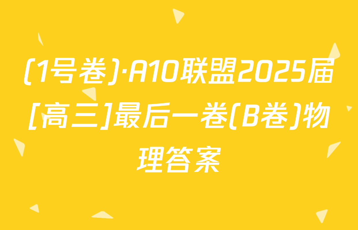 (1号卷)·A10联盟2025届[高三]最后一卷(B卷)物理答案