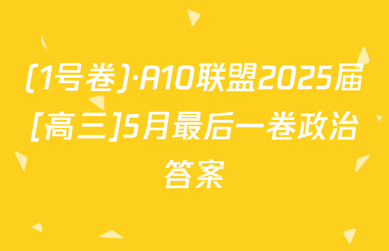 (1号卷)·A10联盟2025届[高三]5月最后一卷政治答案
