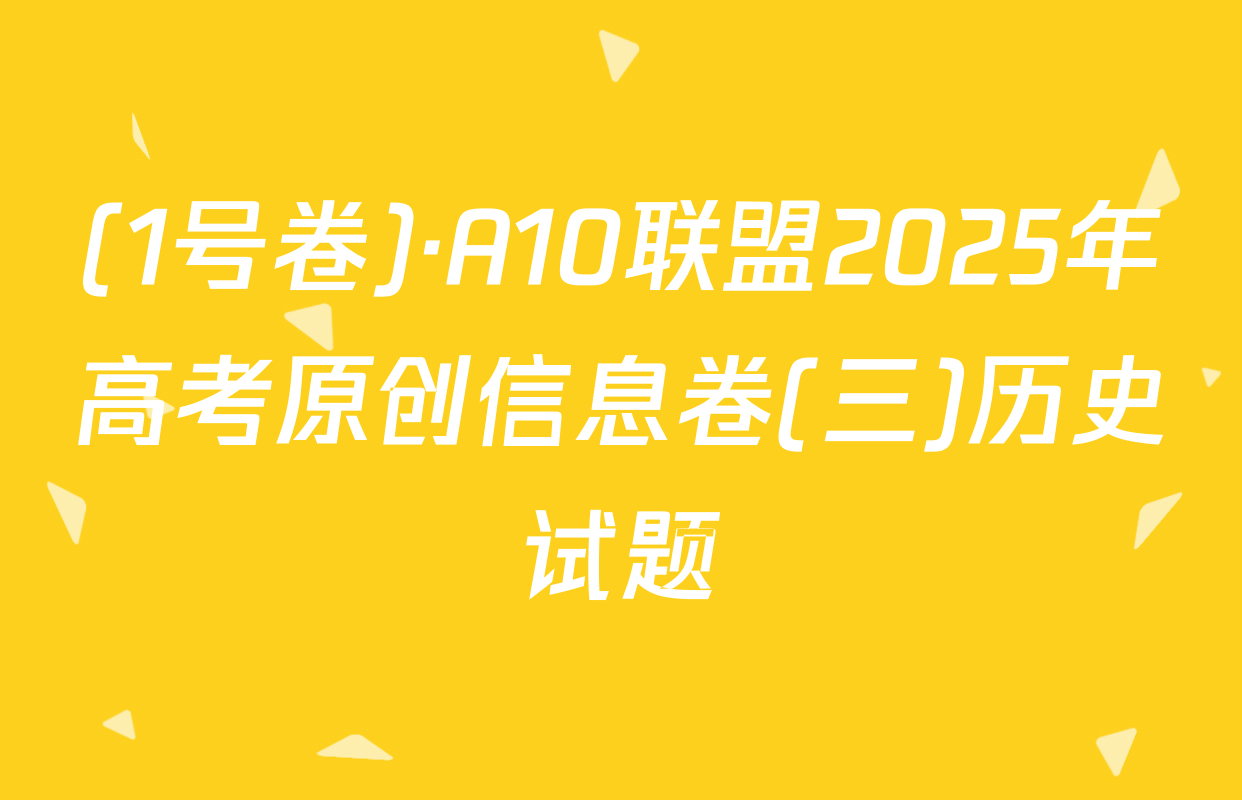 (1号卷)·A10联盟2025年高考原创信息卷(三)历史试题