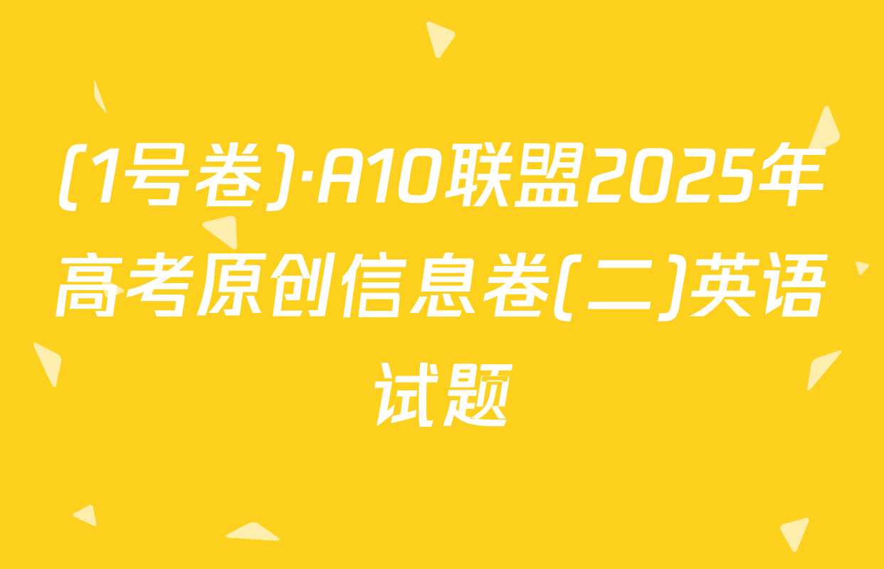 (1号卷)·A10联盟2025年高考原创信息卷(二)英语试题