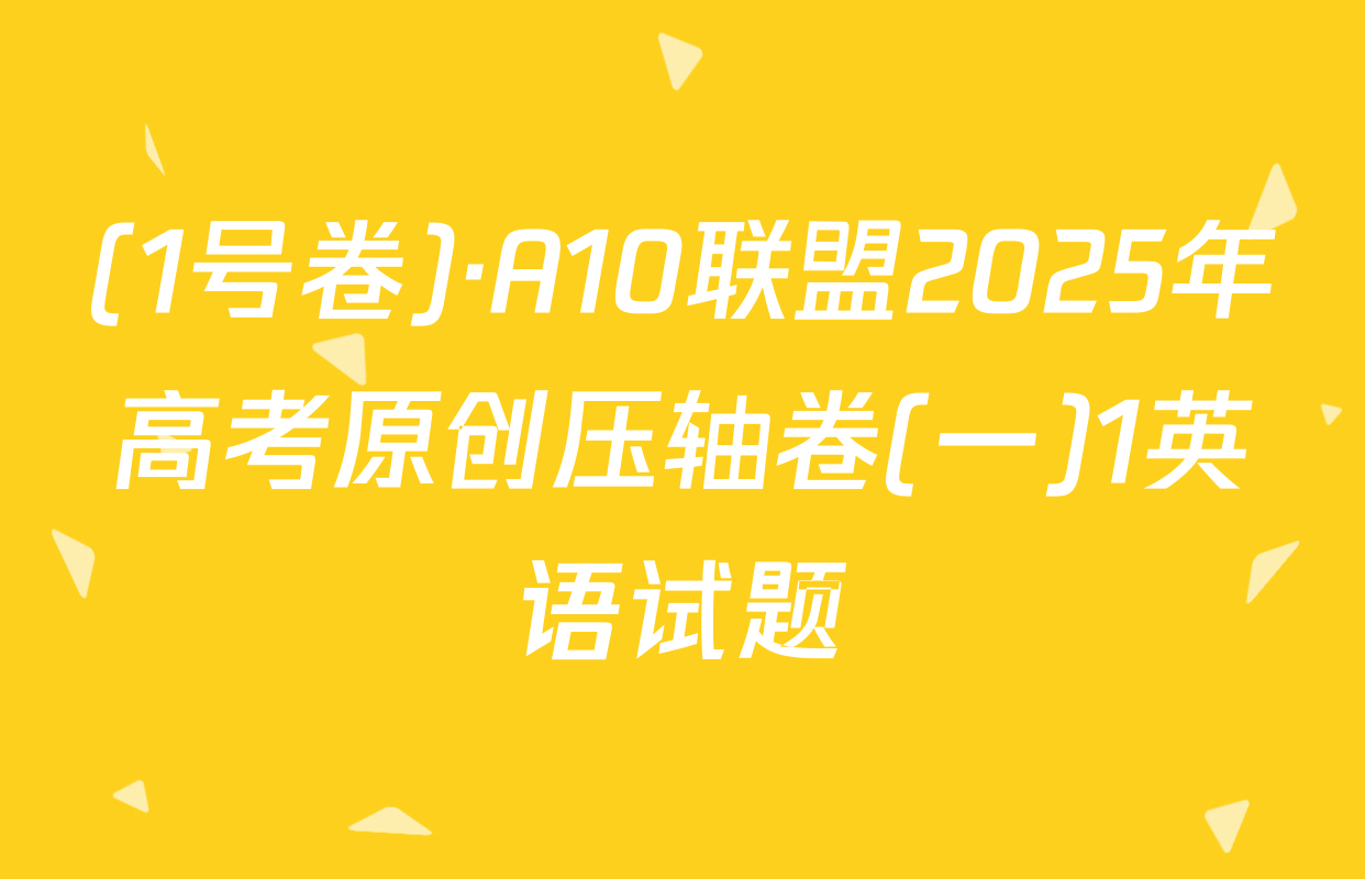 (1号卷)·A10联盟2025年高考原创压轴卷(一)1英语试题