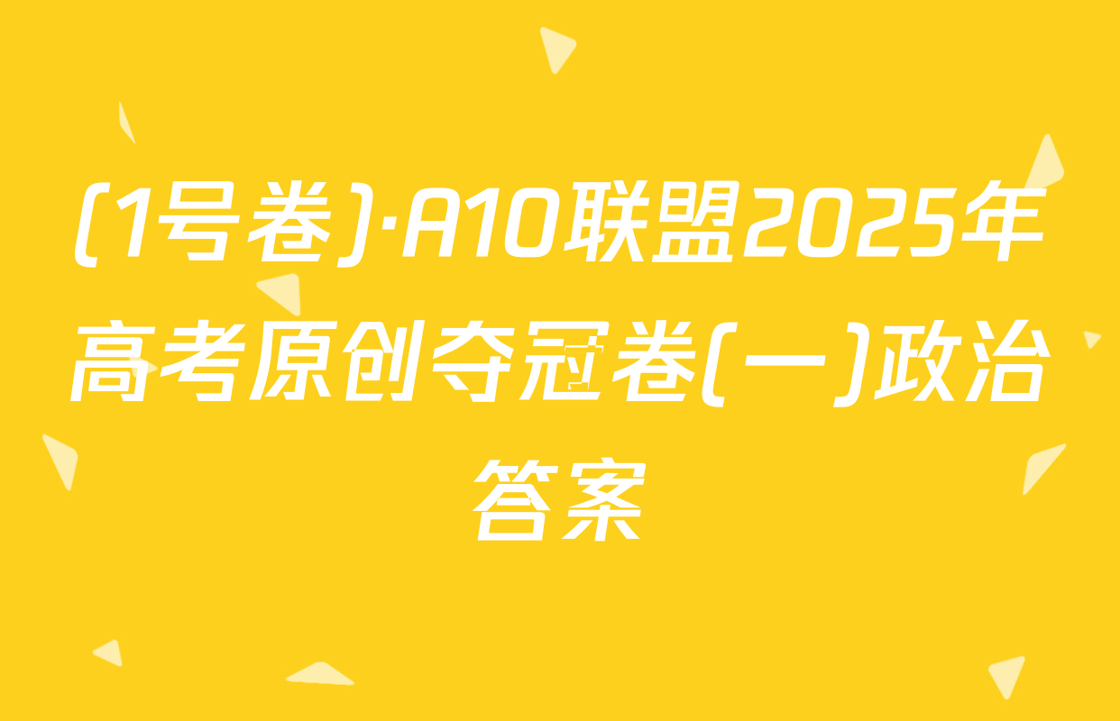 (1号卷)·A10联盟2025年高考原创夺冠卷(一)政治答案