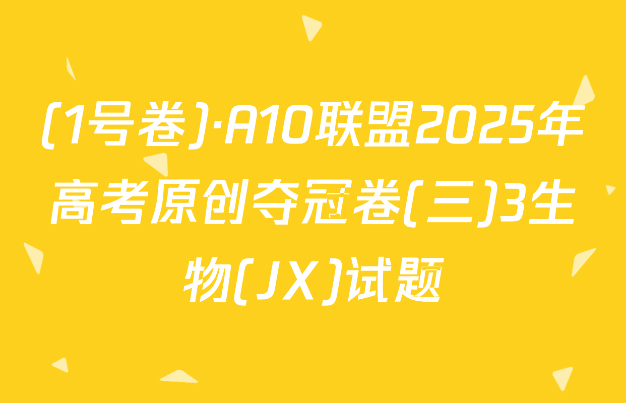 (1号卷)·A10联盟2025年高考原创夺冠卷(三)3生物(JX)试题