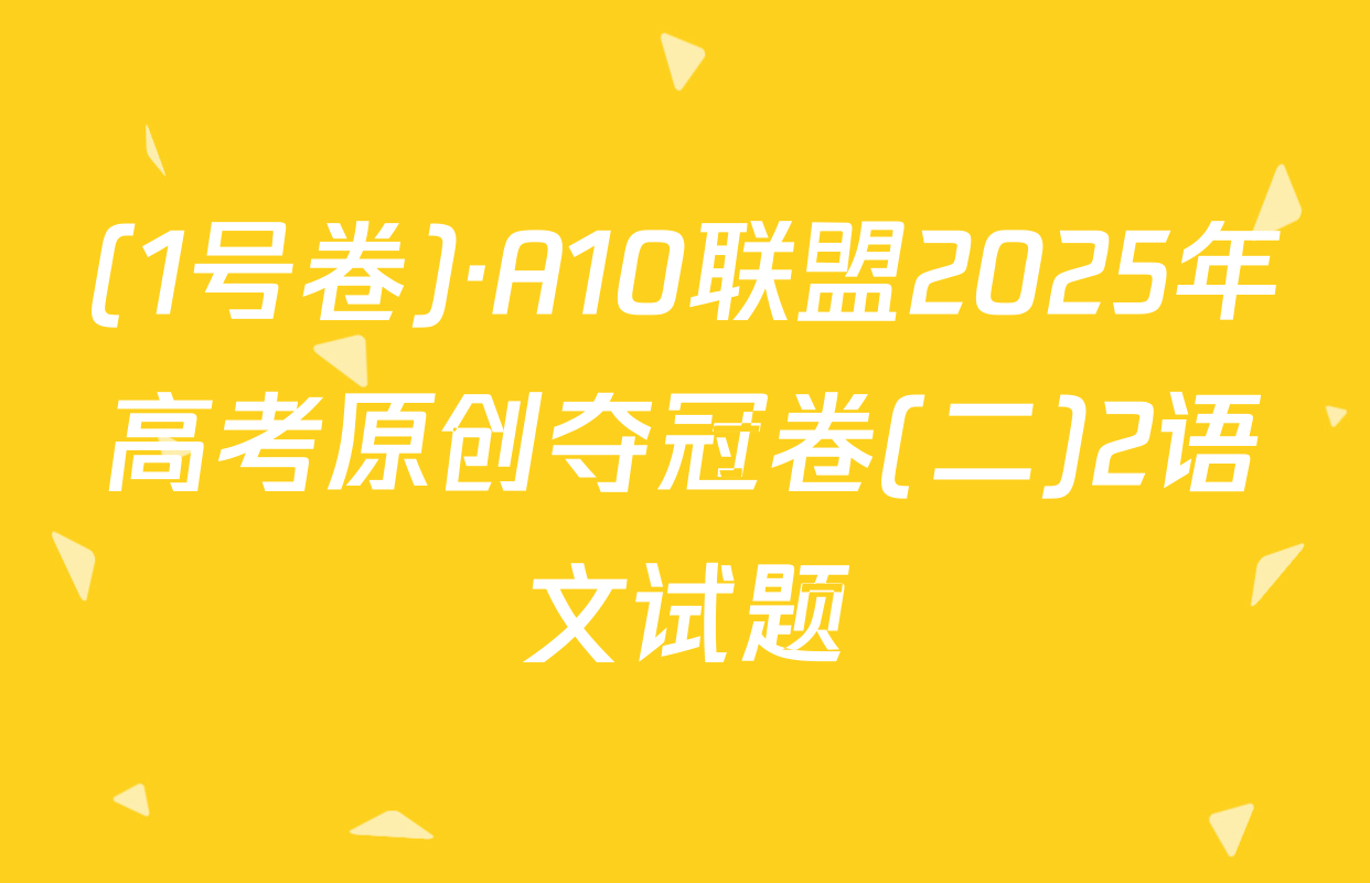 (1号卷)·A10联盟2025年高考原创夺冠卷(二)2语文试题