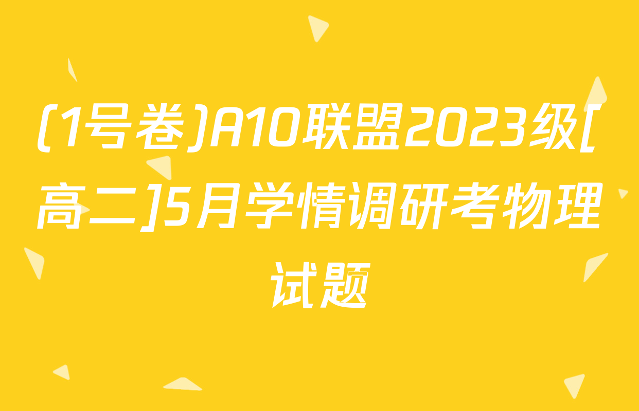 (1号卷)A10联盟2023级[高二]5月学情调研考物理试题