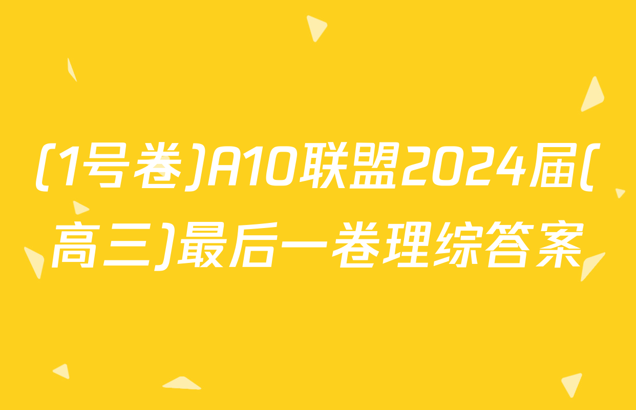 (1号卷)A10联盟2024届(高三)最后一卷理综答案