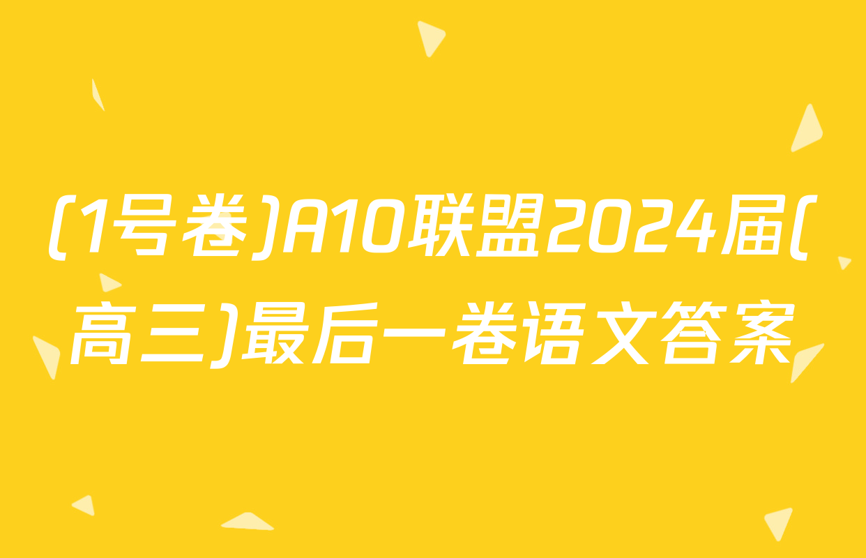 (1号卷)A10联盟2024届(高三)最后一卷语文答案