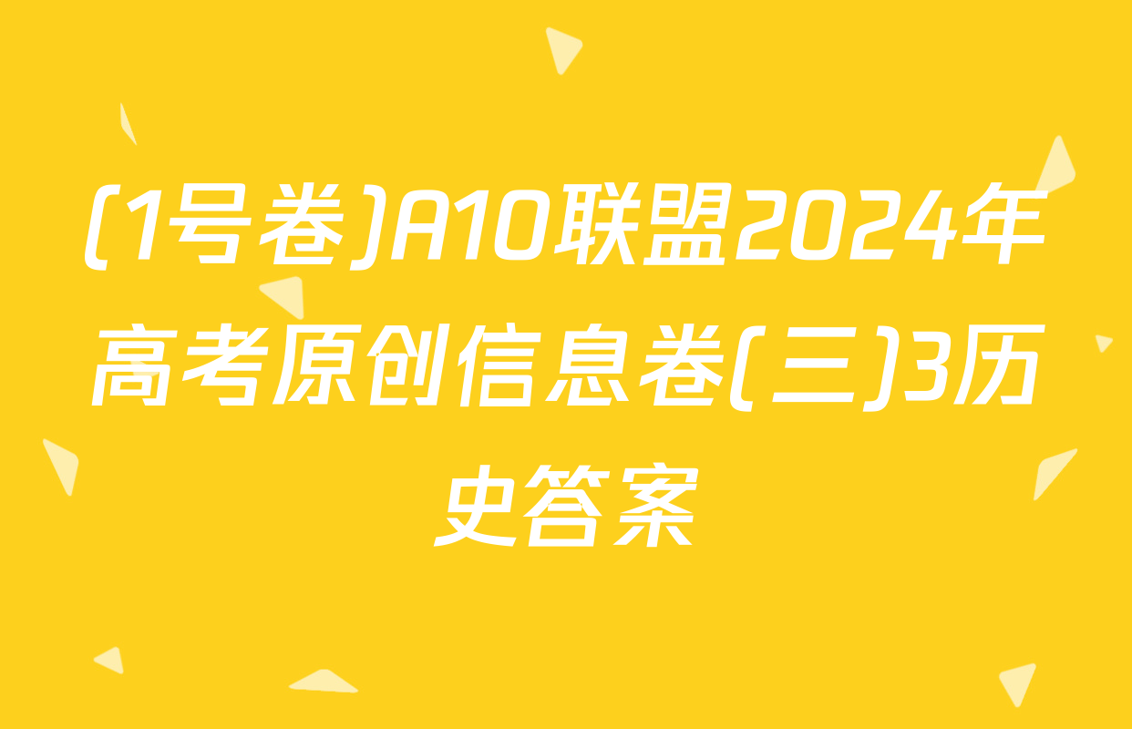 (1号卷)A10联盟2024年高考原创信息卷(三)3历史答案