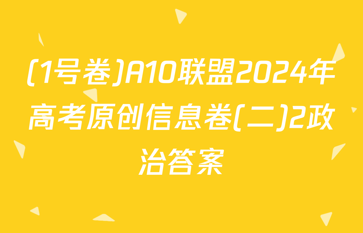 (1号卷)A10联盟2024年高考原创信息卷(二)2政治答案