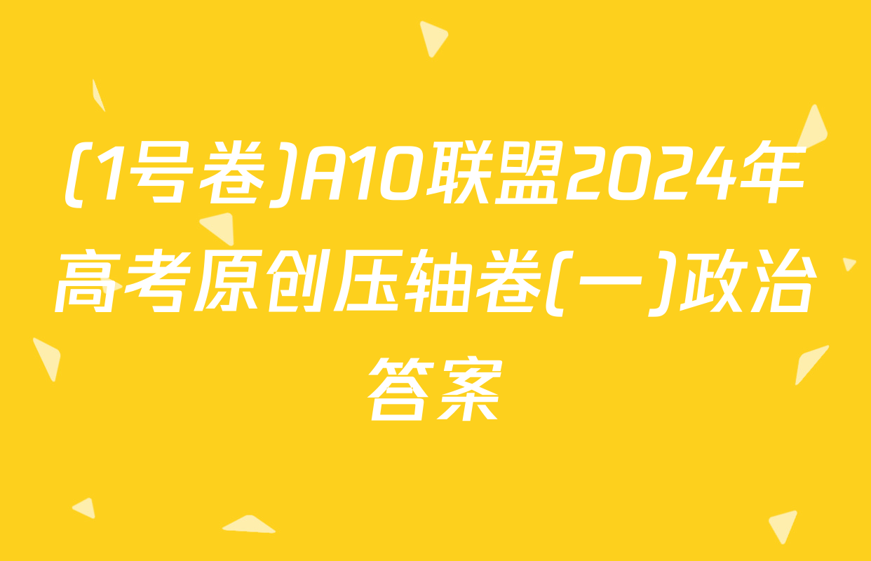 (1号卷)A10联盟2024年高考原创压轴卷(一)政治答案