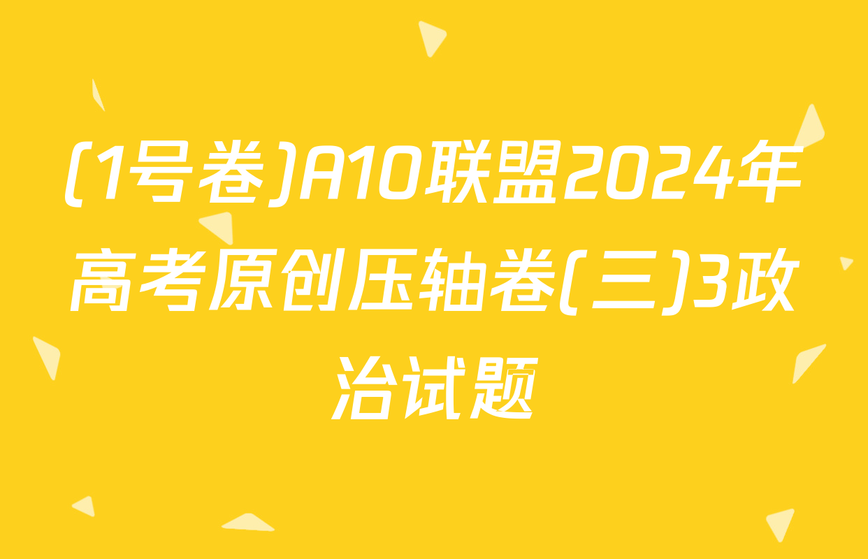 (1号卷)A10联盟2024年高考原创压轴卷(三)3政治试题
