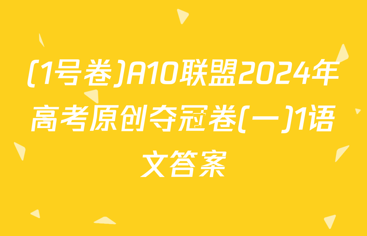 (1号卷)A10联盟2024年高考原创夺冠卷(一)1语文答案