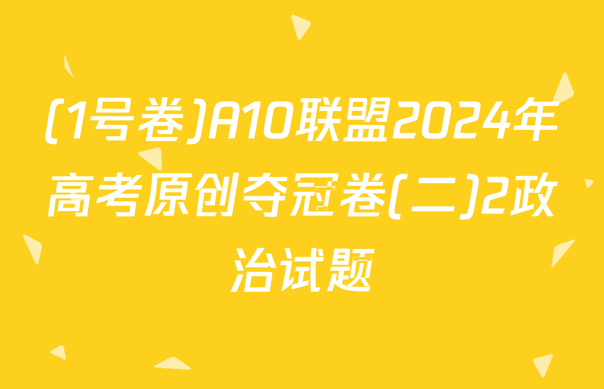 (1号卷)A10联盟2024年高考原创夺冠卷(二)2政治试题