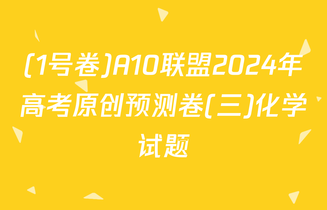 (1号卷)A10联盟2024年高考原创预测卷(三)化学试题
