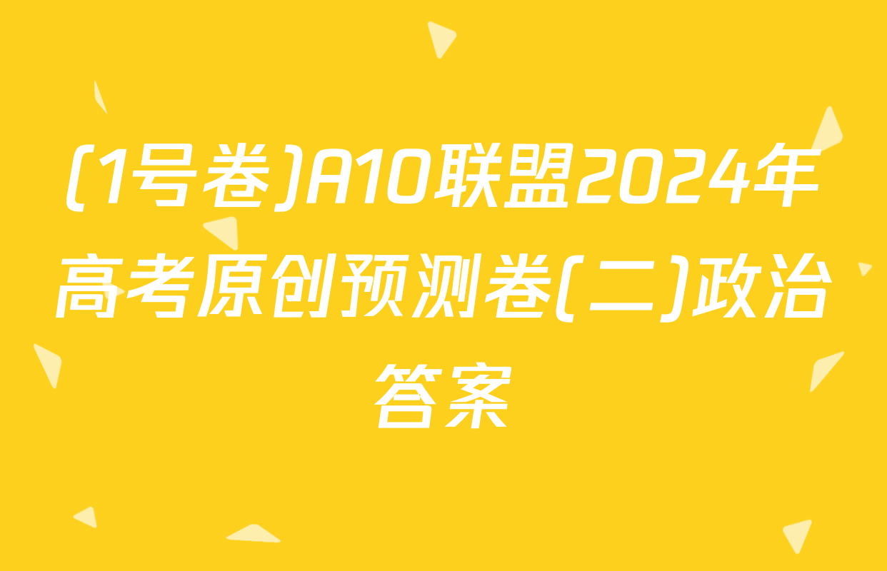 (1号卷)A10联盟2024年高考原创预测卷(二)政治答案