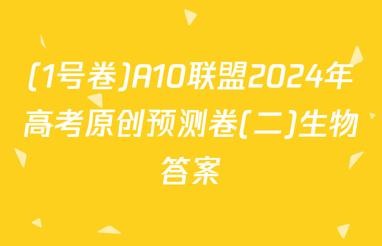 (1号卷)A10联盟2024年高考原创预测卷(二)生物答案
