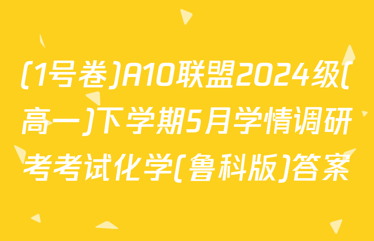 (1号卷)A10联盟2024级(高一)下学期5月学情调研考考试化学(鲁科版)答案