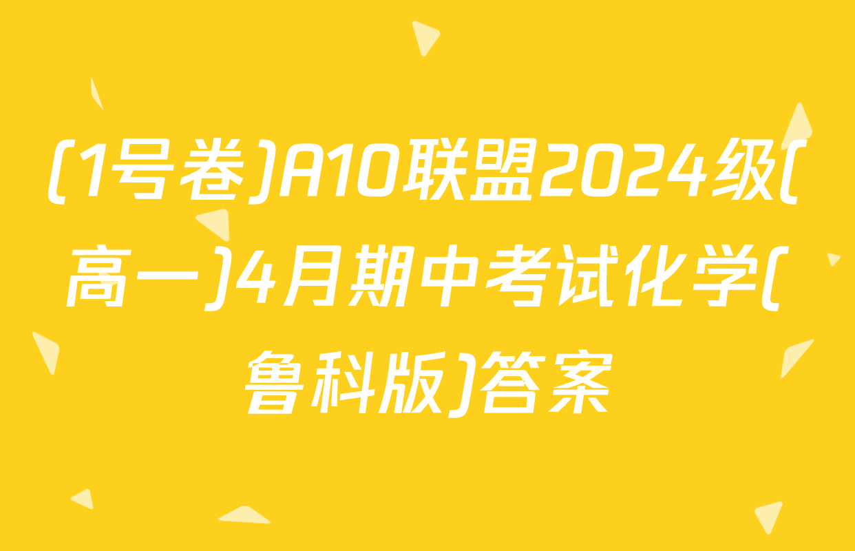 (1号卷)A10联盟2024级(高一)4月期中考试化学(鲁科版)答案