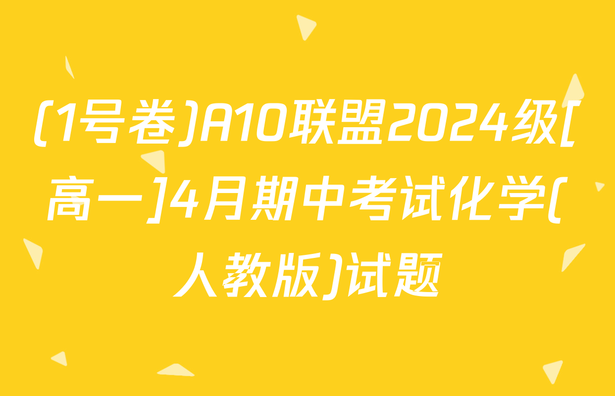 (1号卷)A10联盟2024级[高一]4月期中考试化学(人教版)试题