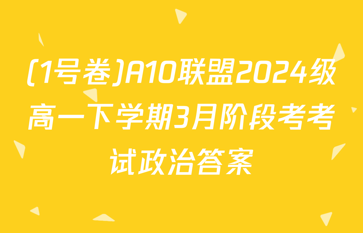 (1号卷)A10联盟2024级高一下学期3月阶段考考试政治答案