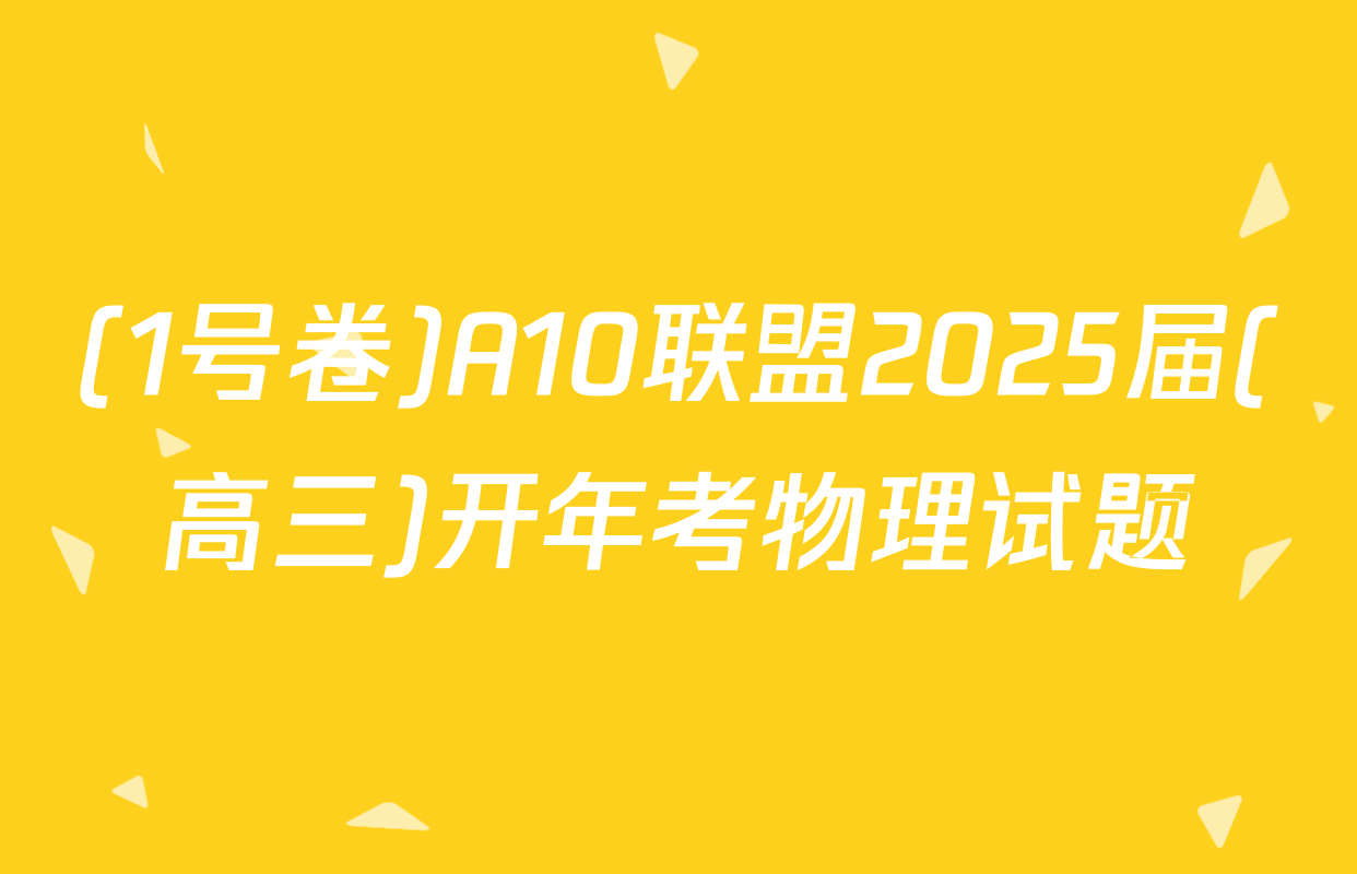 (1号卷)A10联盟2025届(高三)开年考物理试题