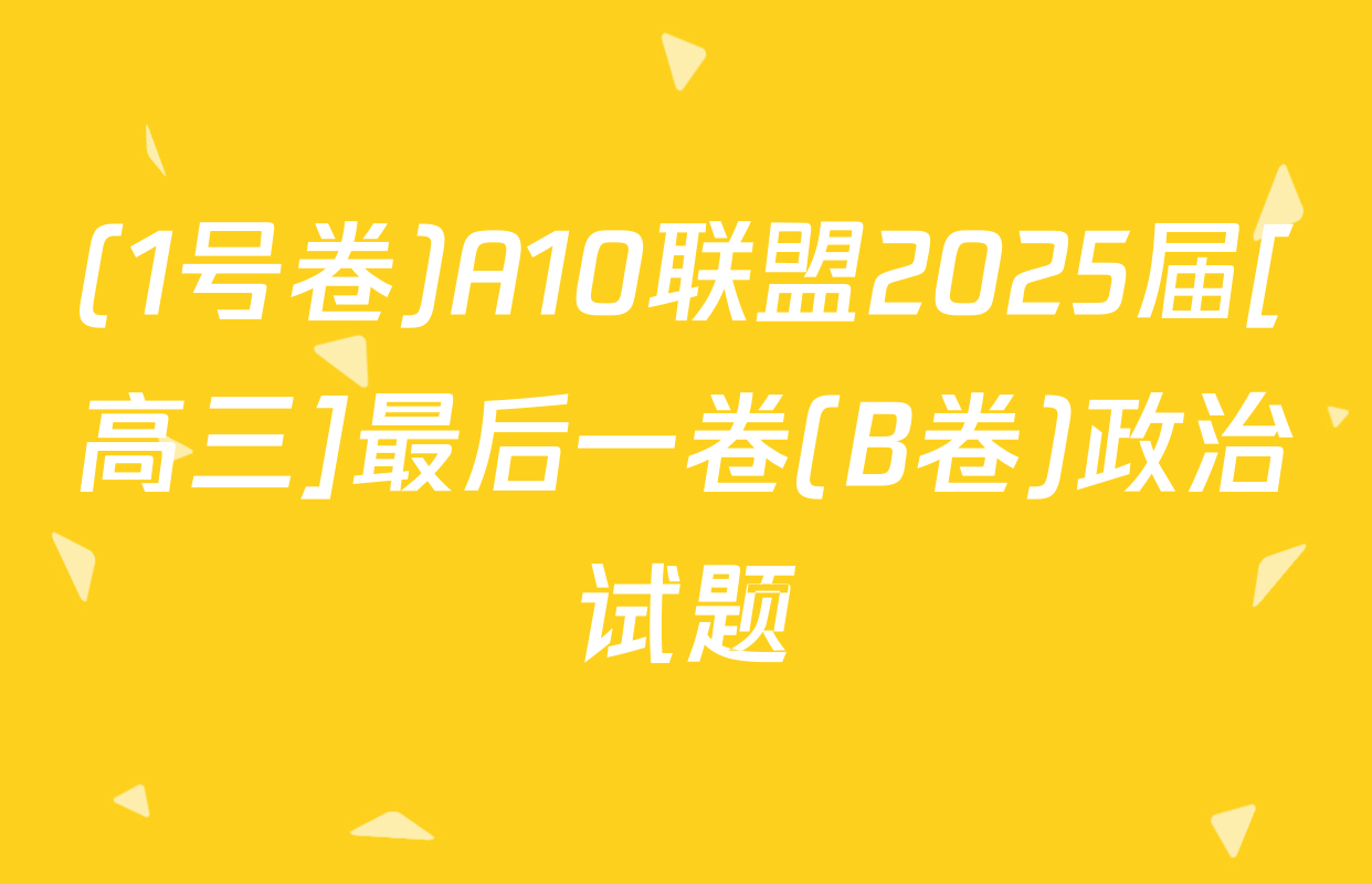 (1号卷)A10联盟2025届[高三]最后一卷(B卷)政治试题