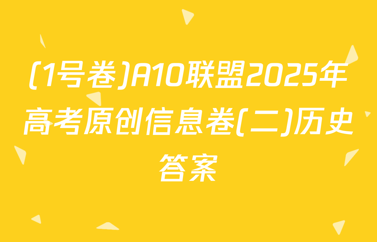(1号卷)A10联盟2025年高考原创信息卷(二)历史答案