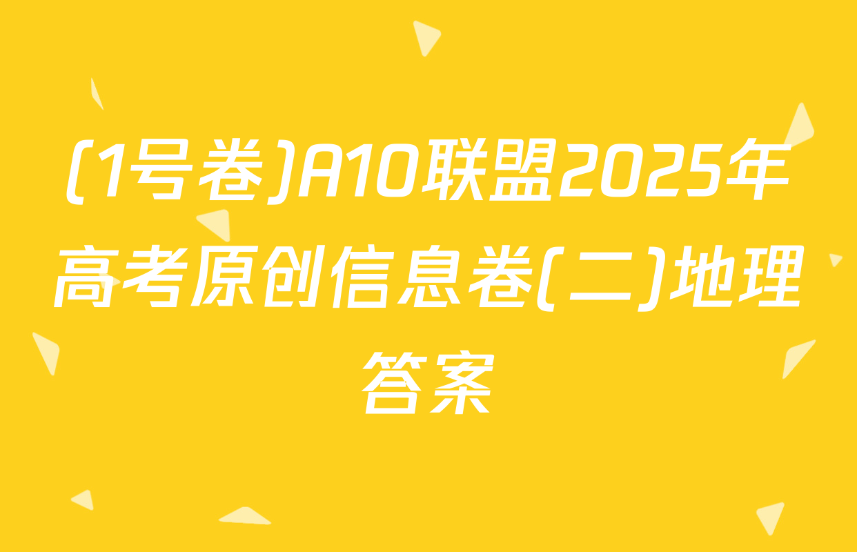 (1号卷)A10联盟2025年高考原创信息卷(二)地理答案