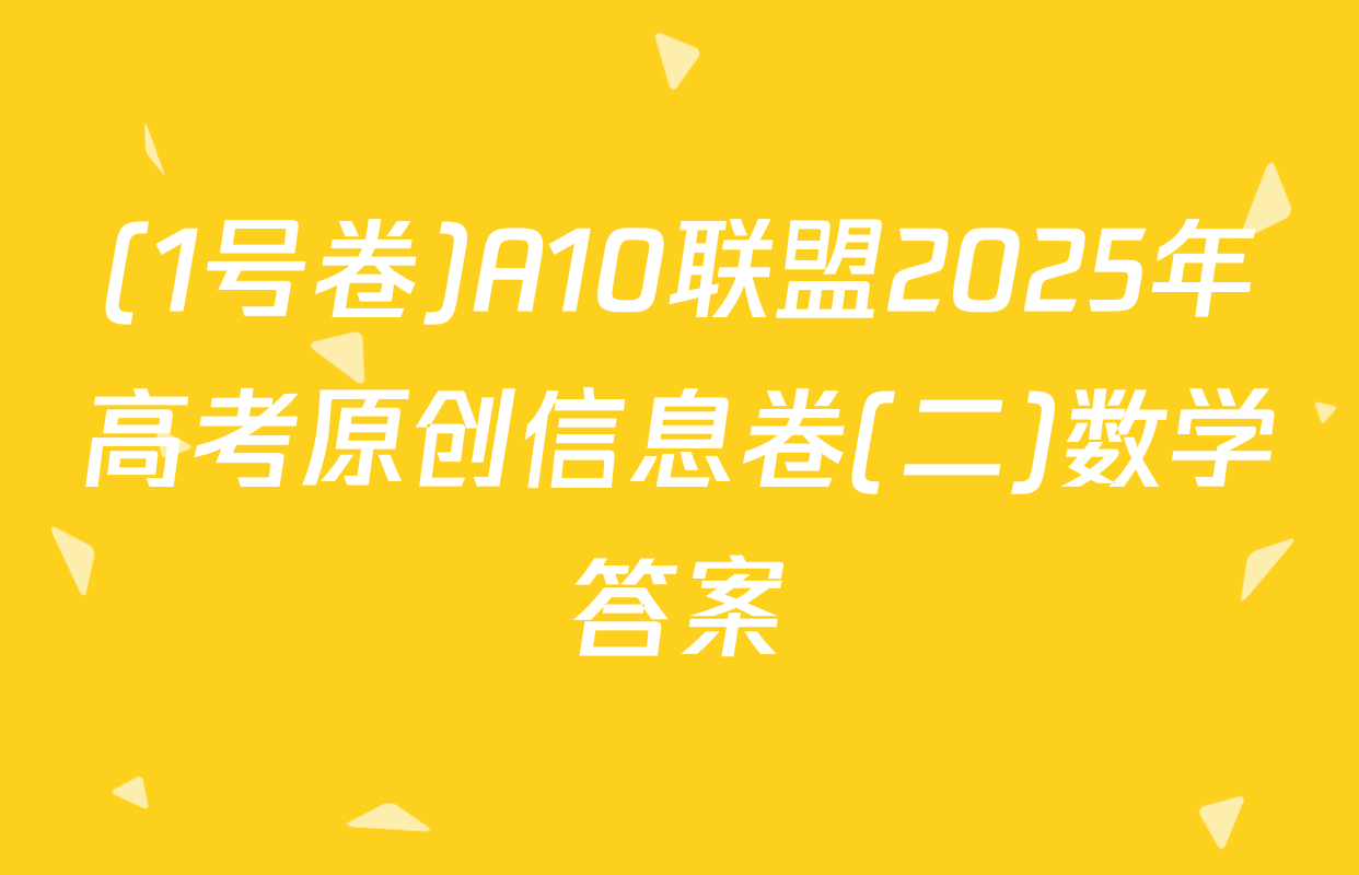 (1号卷)A10联盟2025年高考原创信息卷(二)数学答案