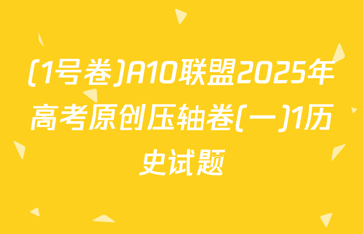 (1号卷)A10联盟2025年高考原创压轴卷(一)1历史试题