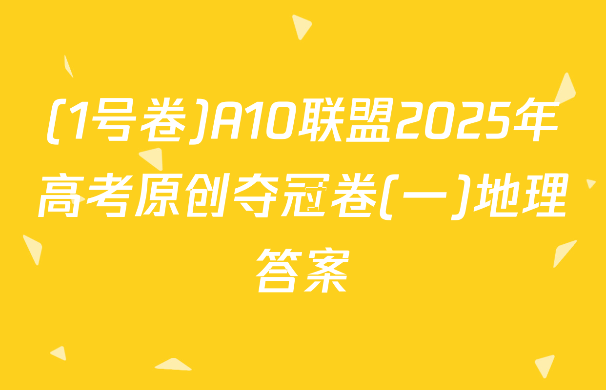 (1号卷)A10联盟2025年高考原创夺冠卷(一)地理答案