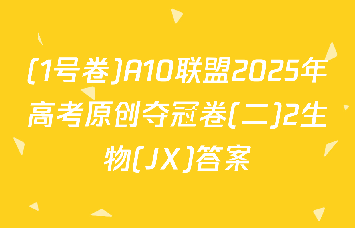(1号卷)A10联盟2025年高考原创夺冠卷(二)2生物(JX)答案