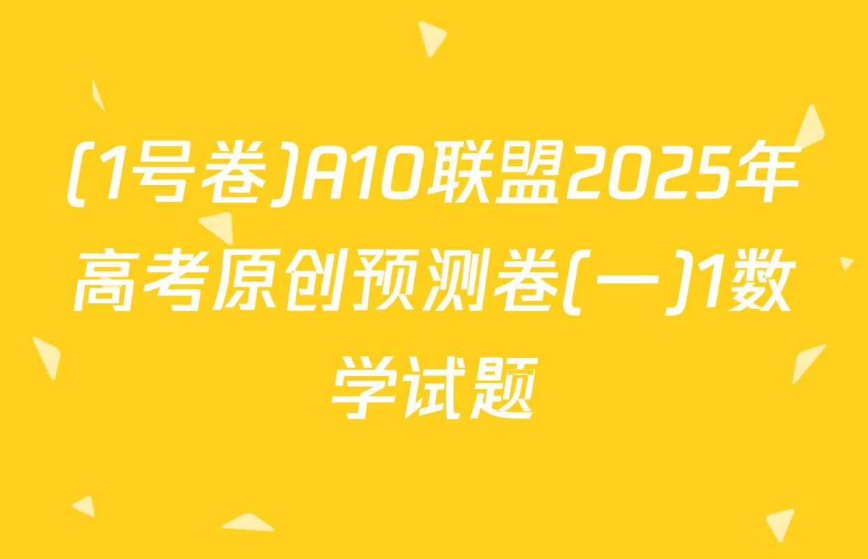 (1号卷)A10联盟2025年高考原创预测卷(一)1数学试题