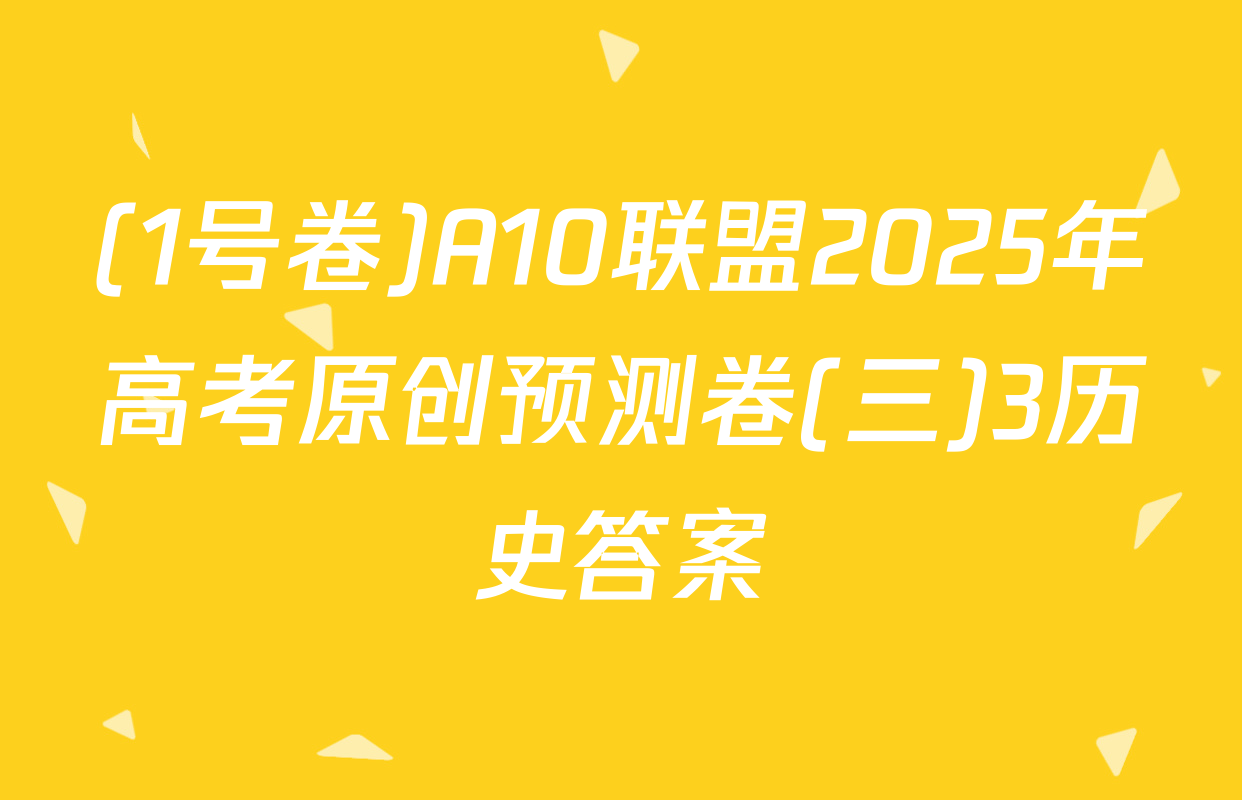 (1号卷)A10联盟2025年高考原创预测卷(三)3历史答案