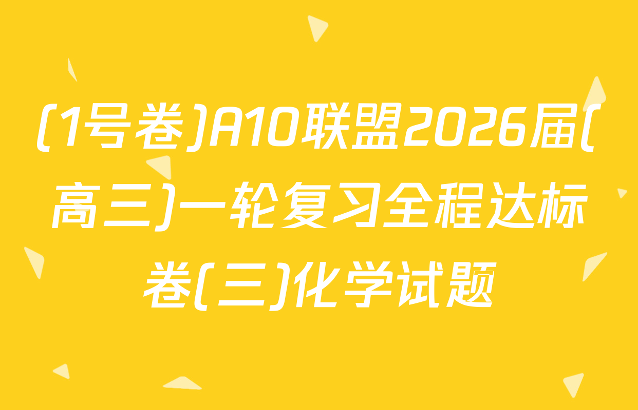 (1号卷)A10联盟2026届(高三)一轮复习全程达标卷(三)化学试题