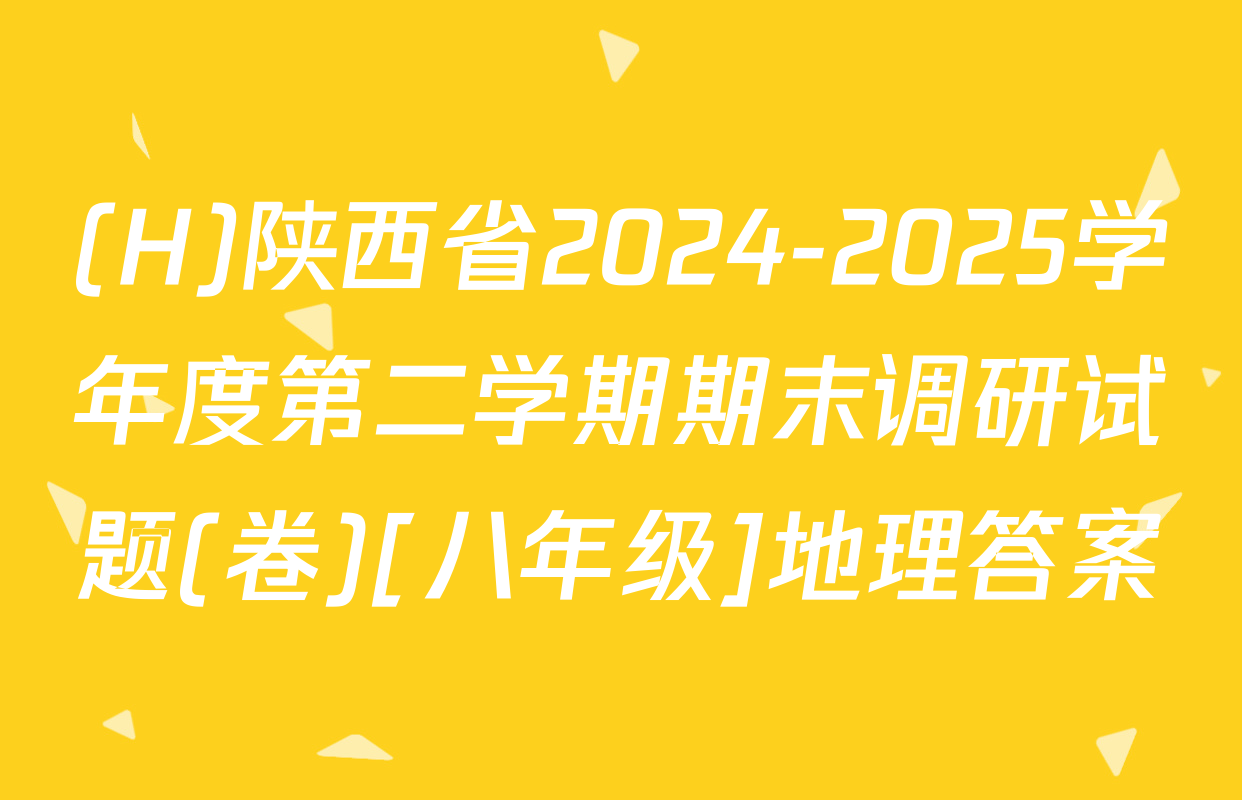 (H)陕西省2024-2025学年度第二学期期末调研试题(卷)[八年级]地理答案