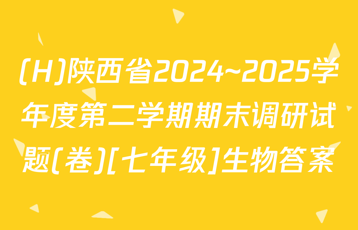 (H)陕西省2024~2025学年度第二学期期末调研试题(卷)[七年级]生物答案