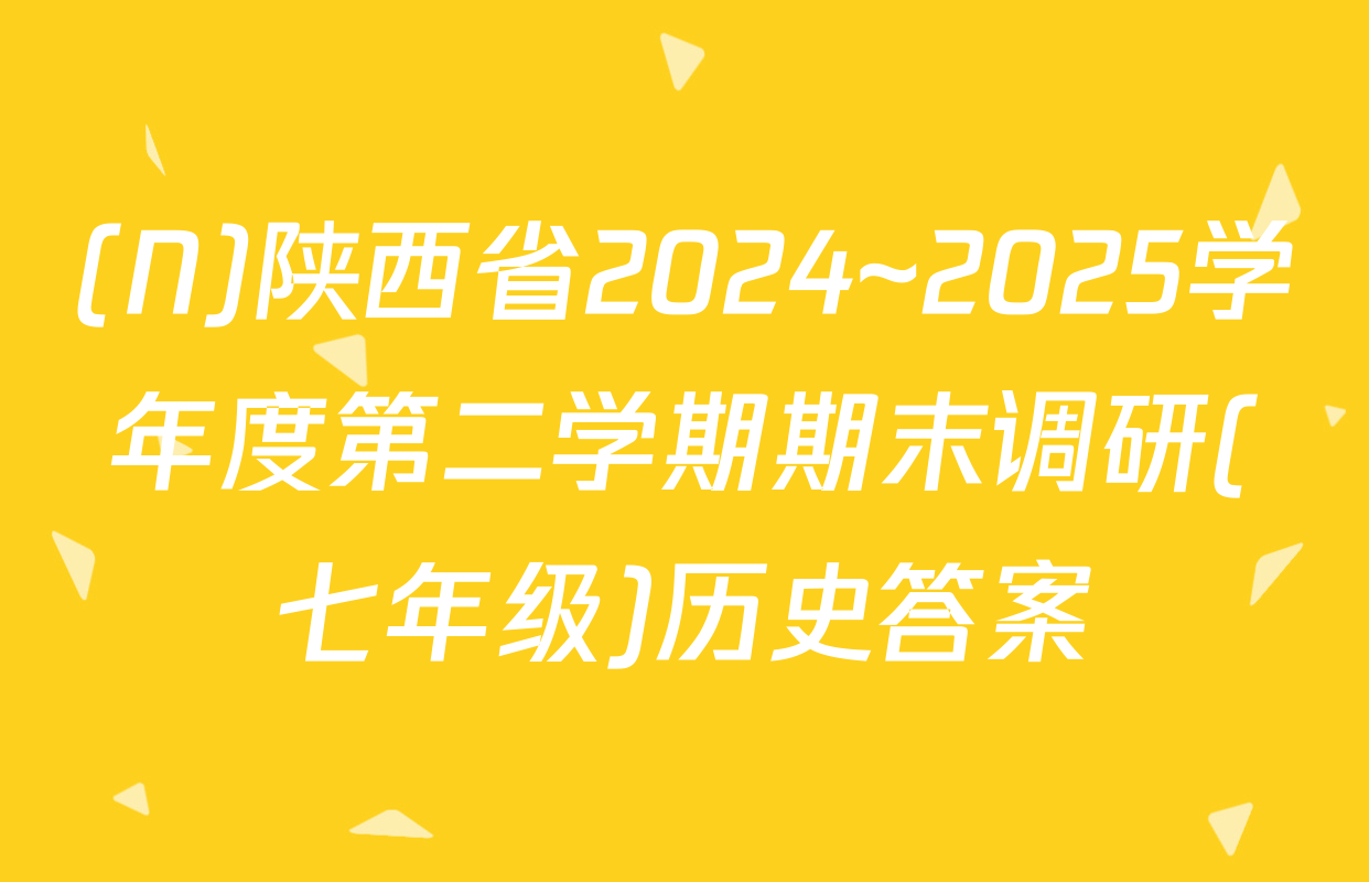 (N)陕西省2024~2025学年度第二学期期末调研(七年级)历史答案