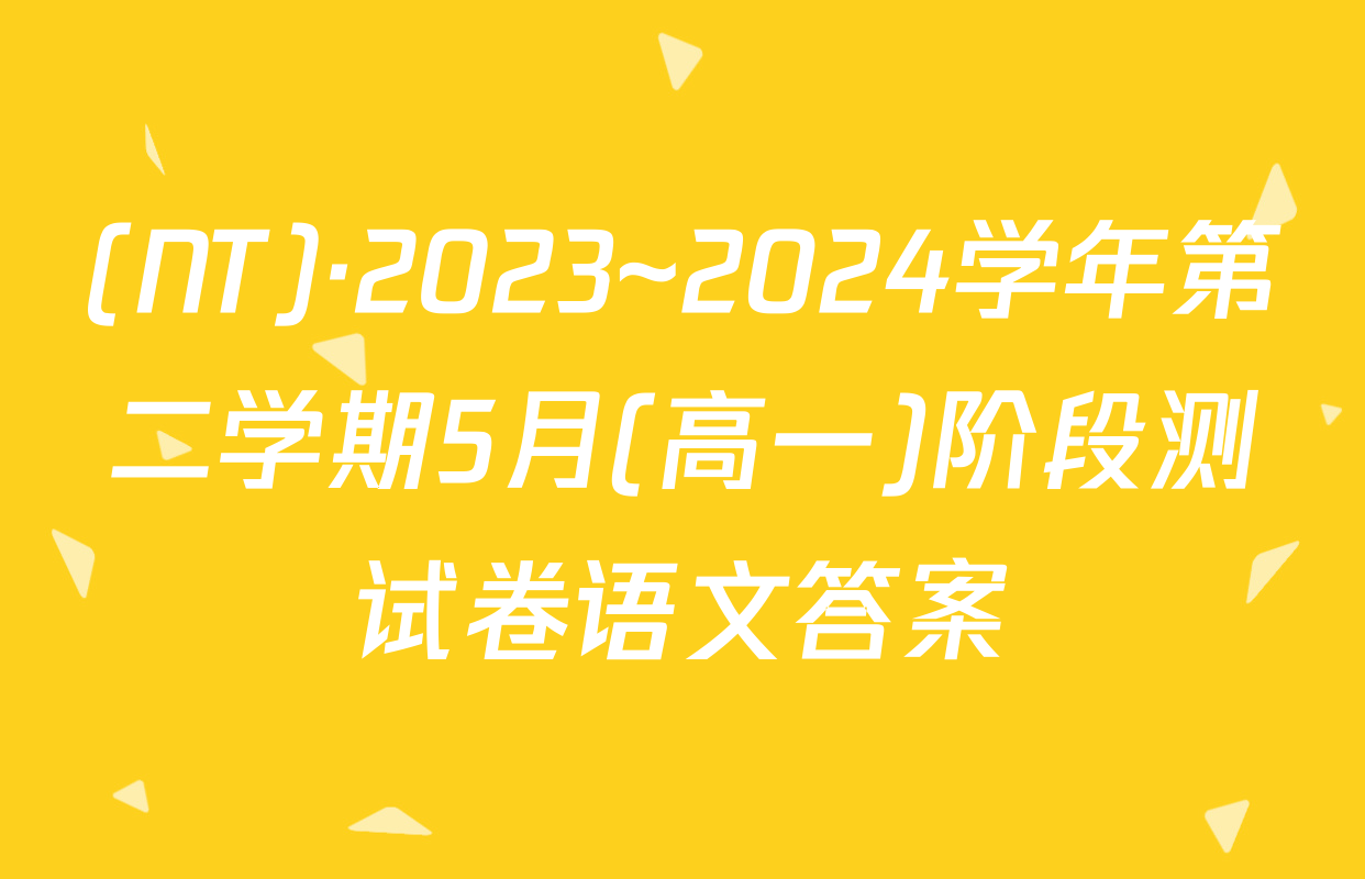 (NT)·2023~2024学年第二学期5月(高一)阶段测试卷语文答案