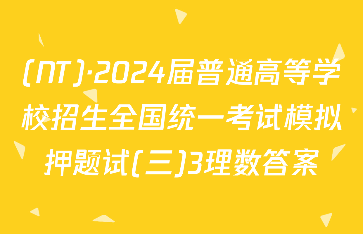 (NT)·2024届普通高等学校招生全国统一考试模拟押题试(三)3理数答案
