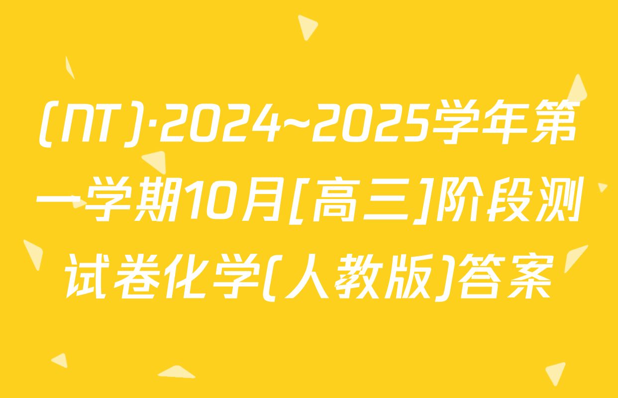 (NT)·2024~2025学年第一学期10月[高三]阶段测试卷化学(人教版)答案