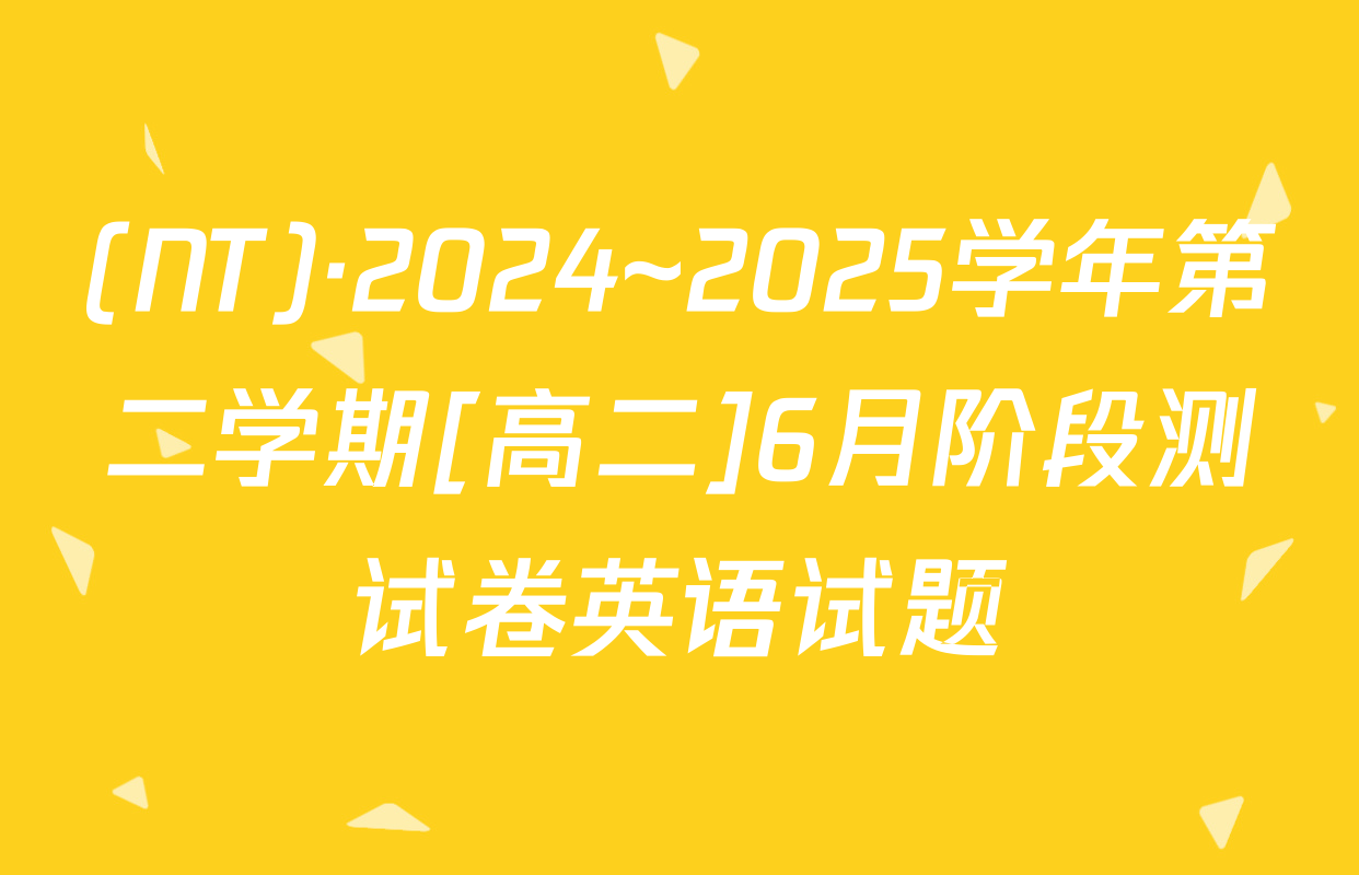 (NT)·2024~2025学年第二学期[高二]6月阶段测试卷英语试题