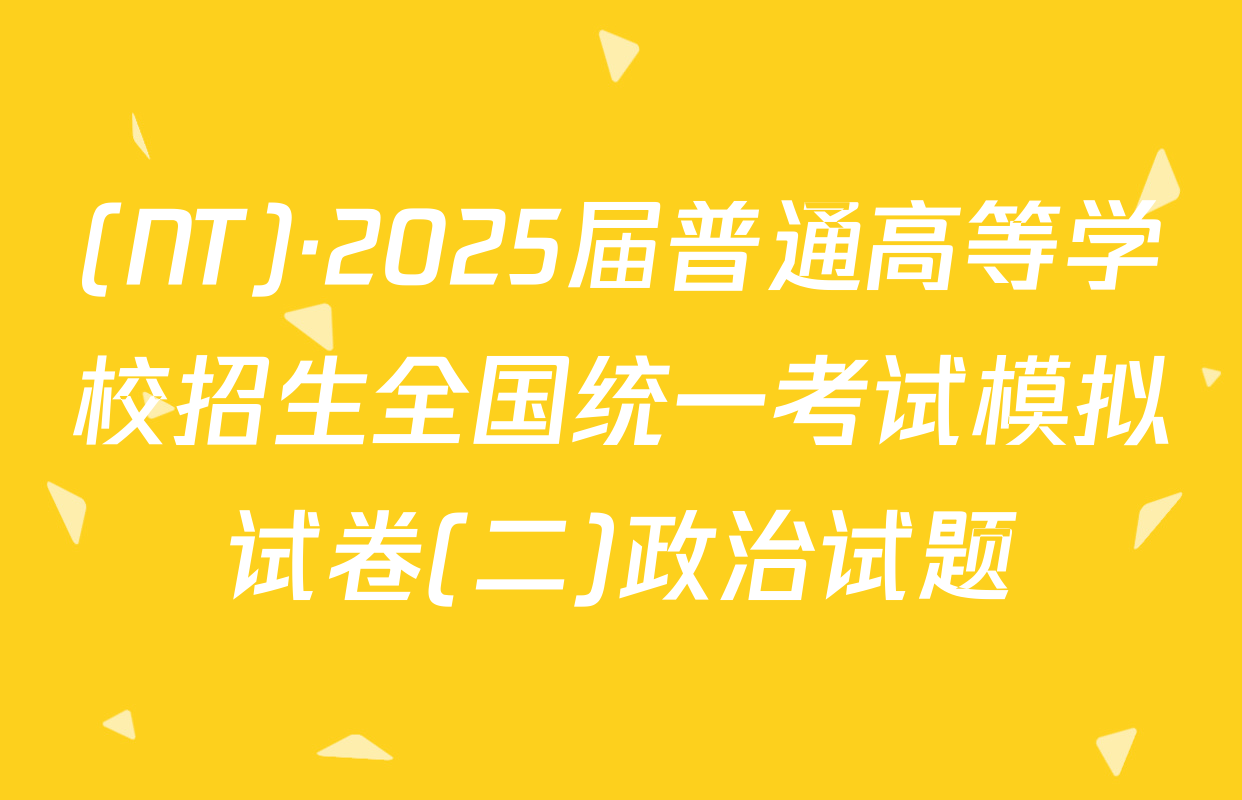 (NT)·2025届普通高等学校招生全国统一考试模拟试卷(二)政治试题