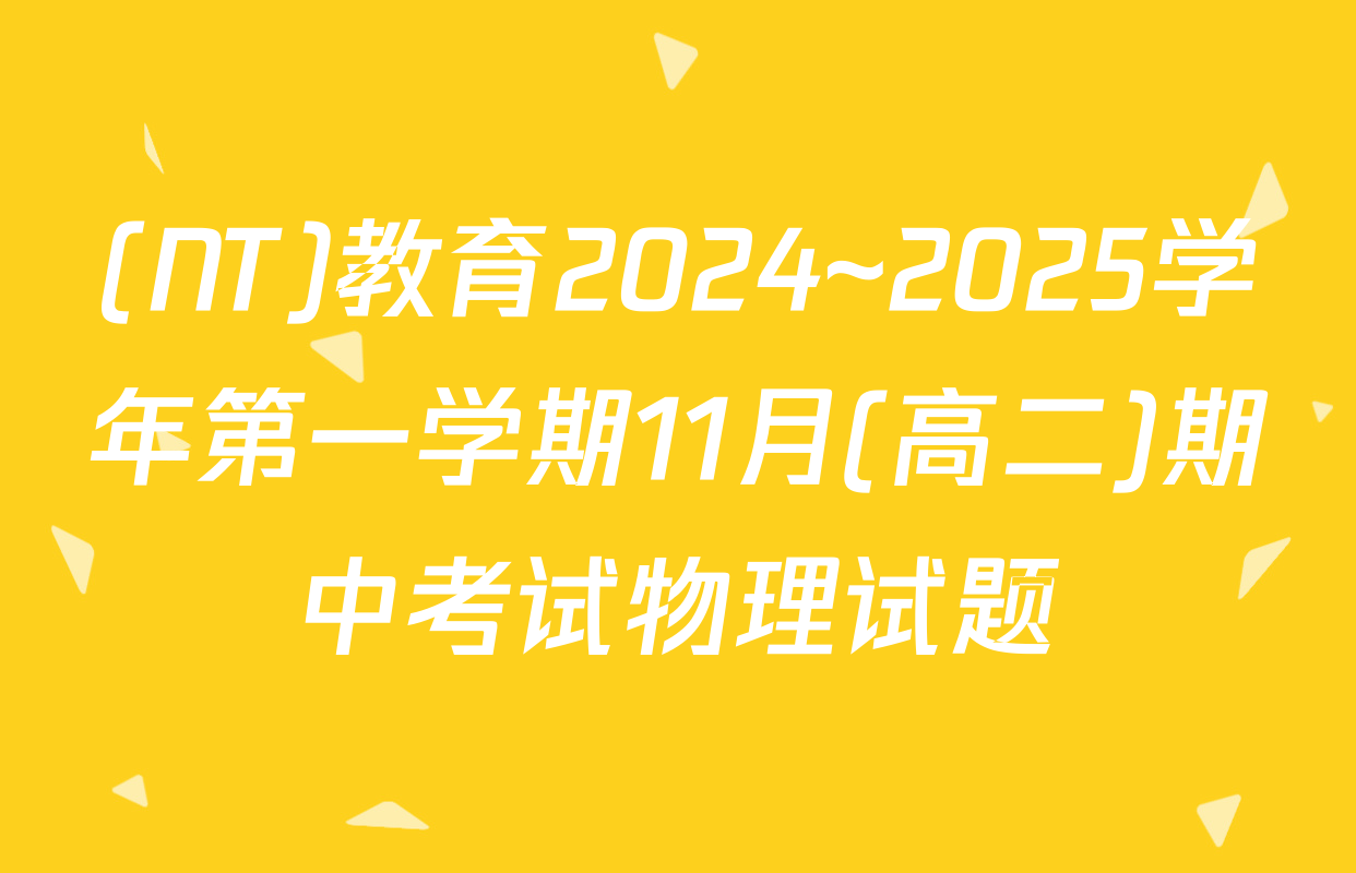 (NT)教育2024~2025学年第一学期11月(高二)期中考试物理试题